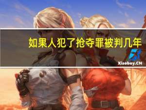 如果人犯了抢夺罪被判几年