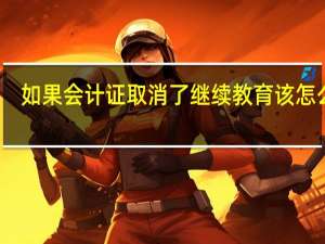 如果会计证取消了继续教育该怎么办