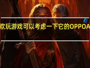 如果你也喜欢玩游戏 可以考虑一下它的OPPO Ace2游戏性能评测