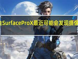 如果你有一台SurfaceProX最近可能会发现摄像头突然无法使用了