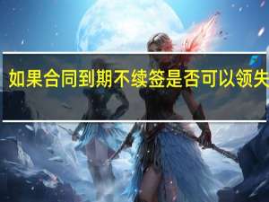 如果合同到期不续签是否可以领失业金