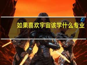 如果喜欢宇宙该学什么专业