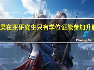 如果在职研究生只有学位证能参加升职竞争吗