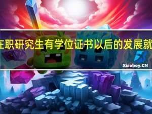 如果在职研究生有学位证书以后的发展就会发生变化