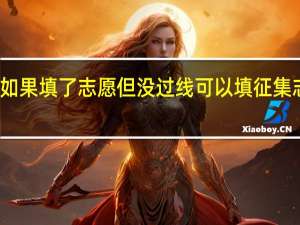 如果填了志愿但没过线可以填征集志愿吗