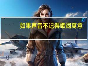 如果声音不记得歌词寓意（如果声音不记得歌词）