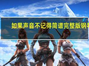 如果声音不记得简谱完整版钢琴（如果声音不记得txt）