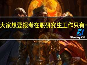 如果大家想要报考在职研究生工作只有一年可以吗