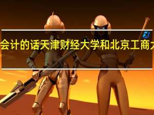 如果学会计的话天津财经大学和北京工商大学哪个好呢