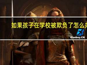 如果孩子在学校被欺负了怎么办