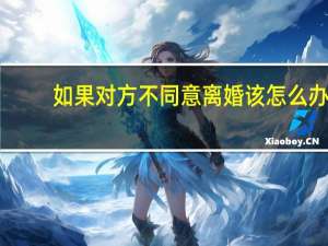 如果对方不同意离婚该怎么办