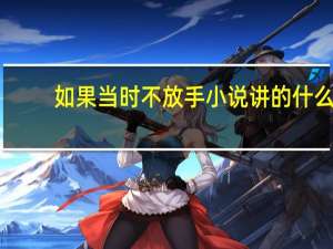 如果当时不放手小说讲的什么（如果当时不放手）