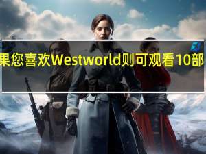 如果您喜欢Westworld则可观看10部电视节目