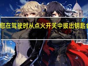 如果您在驾驶时从点火开关中拔出钥匙会发生什么