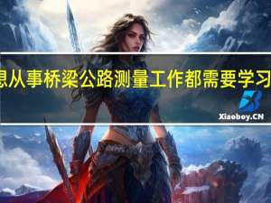 如果想从事桥梁公路测量工作都需要学习什么知识啊