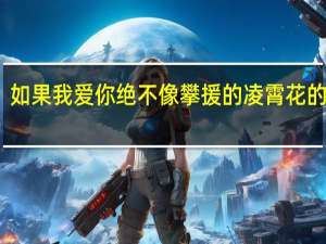 如果我爱你绝不像攀援的凌霄花的意思（如果我爱你绝不像攀援的凌霄花）