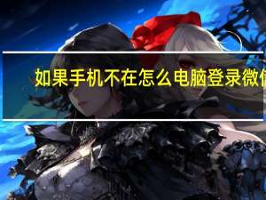 如果手机不在怎么电脑登录微信（手机不在电脑微信怎么登陆）