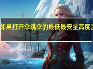 如果打开伞跳伞的最低最安全高度是多少