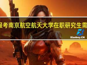 如果报考南京航空航天大学在职研究生需要哪些条件