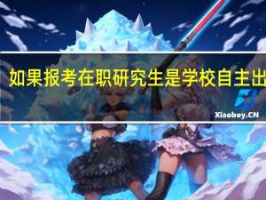 如果报考在职研究生是学校自主出题吗
