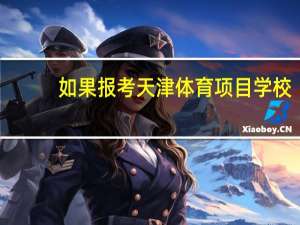 如果报考天津体育项目学校，要有什么运动特长