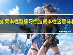 如果本性难移习惯造就本性这意味着什么？