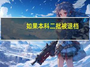 如果本科二批被退档，影不影响报考专科