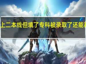 如果没上二本线但填了专科被录取了还能再补录二本吗