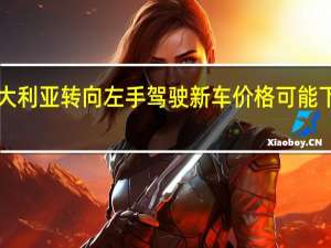 如果澳大利亚转向左手驾驶新车价格可能下降2000美元