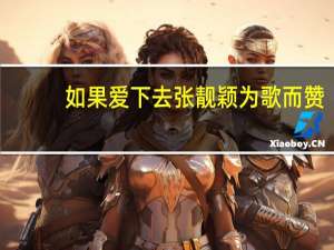 如果爱下去张靓颖为歌而赞（如果爱下去张靓颖）