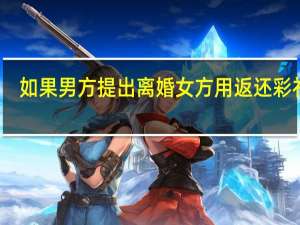 如果男方提出离婚女方用返还彩礼吗