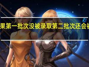 如果第一批次没被录取第二批次还会被录取吗