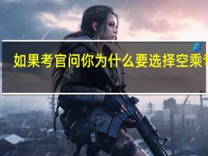 如果考官问你为什么要选择空乘专业，你会怎么回答