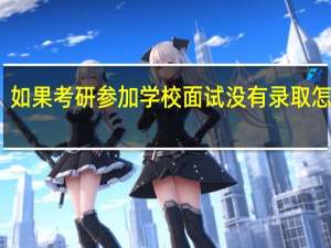 如果考研参加学校面试没有录取怎么办