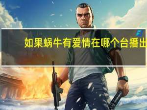 如果蜗牛有爱情在哪个台播出