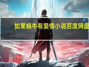 如果蜗牛有爱情小说百度网盘（如果蜗牛有爱情网盘）
