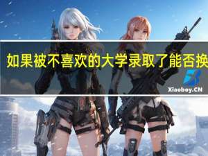 如果被不喜欢的大学录取了能否换专业