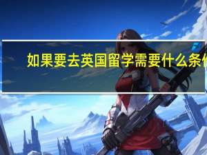 如果要去英国留学需要什么条件