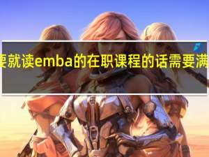 如果要就读emba的在职课程的话需要满足什么条件