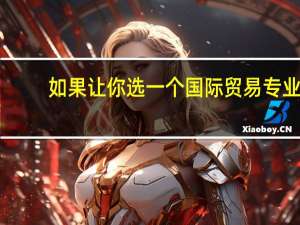 如果让你选一个国际贸易专业，你选哪个