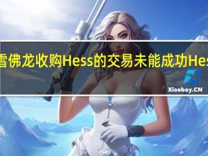 如果雪佛龙收购Hess的交易未能成功Hess将支付17.2亿美元的“分手费”