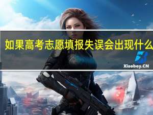 如果高考志愿填报失误会出现什么后果