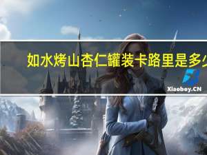 如水 烤山杏仁 罐装卡路里是多少