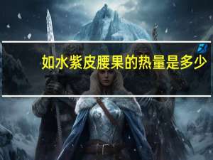 如水 紫皮腰果的热量是多少