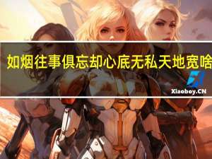 如烟往事俱忘却心底无私天地宽啥意思（如烟往事俱忘却心底无私天地宽）