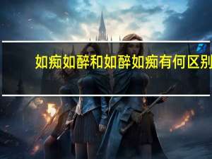 如痴如醉和如醉如痴有何区别
