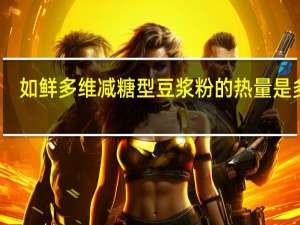 如鲜多维减糖型豆浆粉的热量是多少