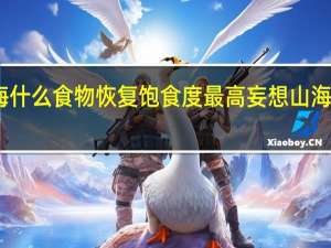 妄想山海什么食物恢复饱食度最高 妄想山海食谱配方大全