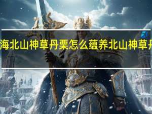 妄想山海北山神草丹栗怎么蕴养 北山神草丹栗蕴养攻略