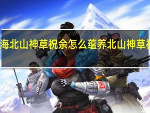 妄想山海北山神草祝余怎么蕴养 北山神草祝余蕴养攻略